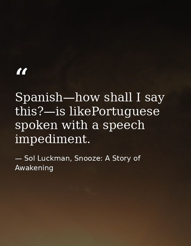 Spanish—how shall I say this?—is likePortuguese spoken with a speech impediment. — Sol Luckman, Snooze: A Story of Awakening