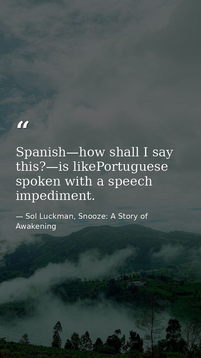 Spanish—how shall I say this?—is likePortuguese spoken with a speech impediment. — Sol Luckman, Snooze: A Story of Awakening