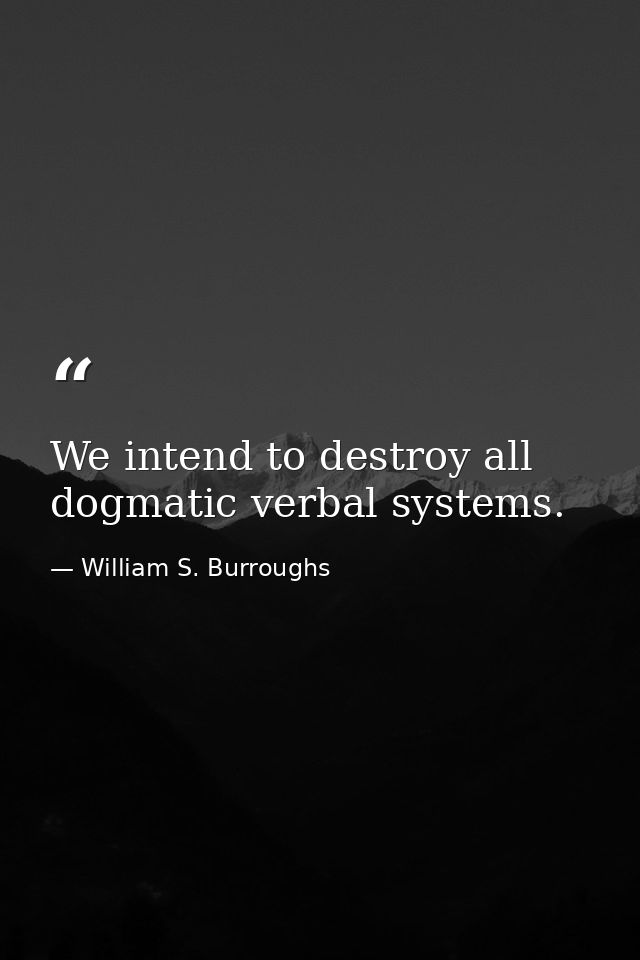 We intend to destroy all dogmatic verbal systems. — William S. Burroughs