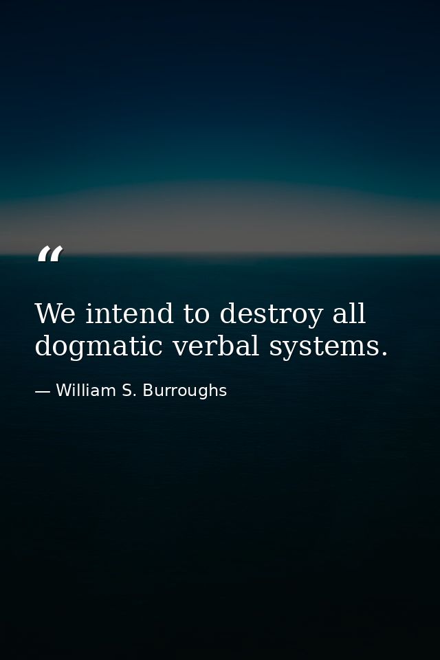 We intend to destroy all dogmatic verbal systems. — William S. Burroughs