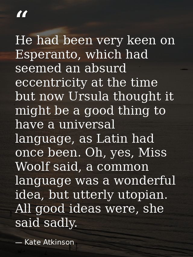 He had been very keen on Esperanto, which had seemed an absurd eccentricity at the time but now Ursula thought it might  — Kate Atkinson