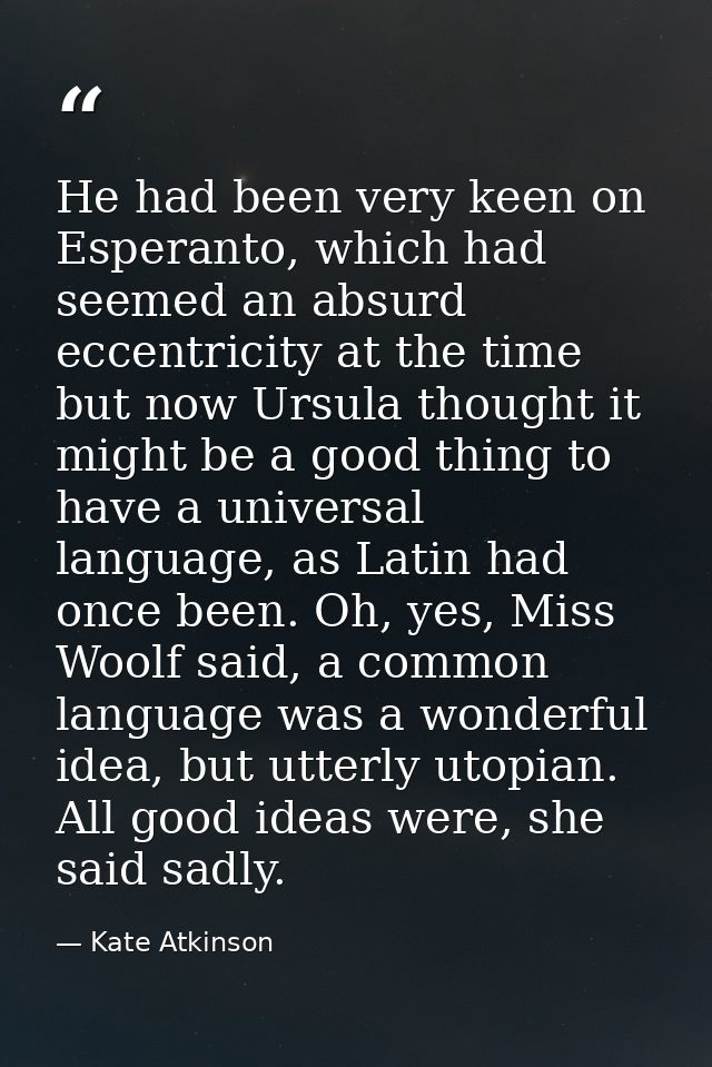 He had been very keen on Esperanto, which had seemed an absurd eccentricity at the time but now Ursula thought it might  — Kate Atkinson
