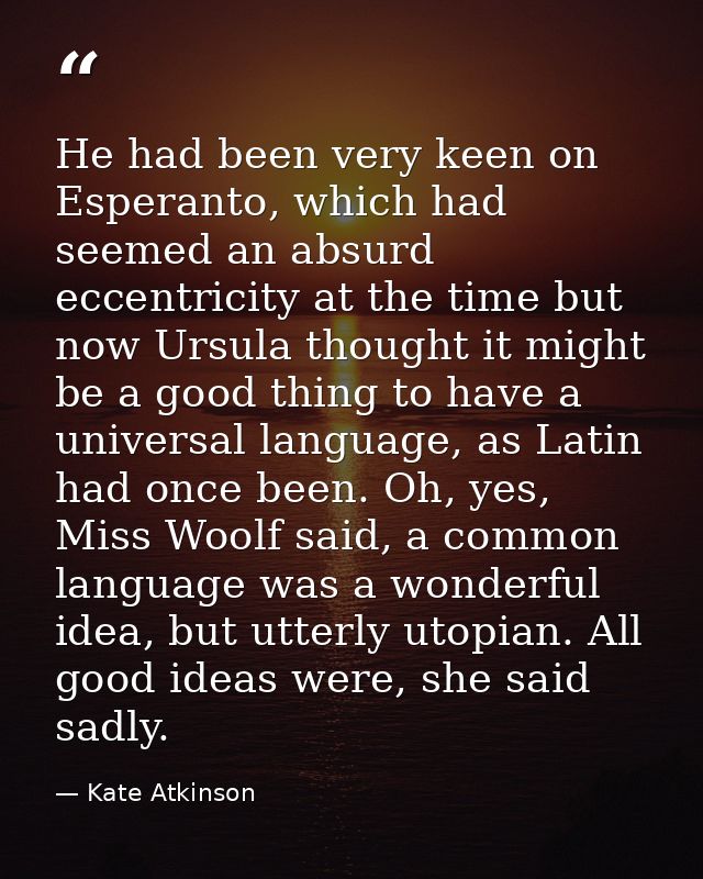 He had been very keen on Esperanto, which had seemed an absurd eccentricity at the time but now Ursula thought it might  — Kate Atkinson