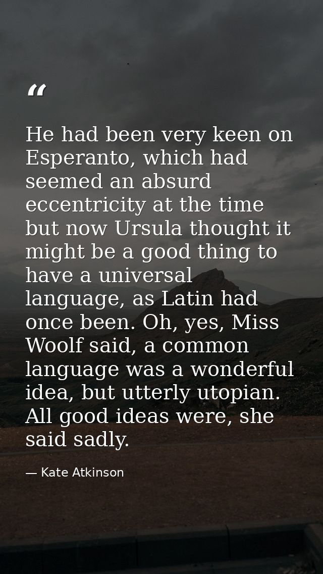 He had been very keen on Esperanto, which had seemed an absurd eccentricity at the time but now Ursula thought it might  — Kate Atkinson