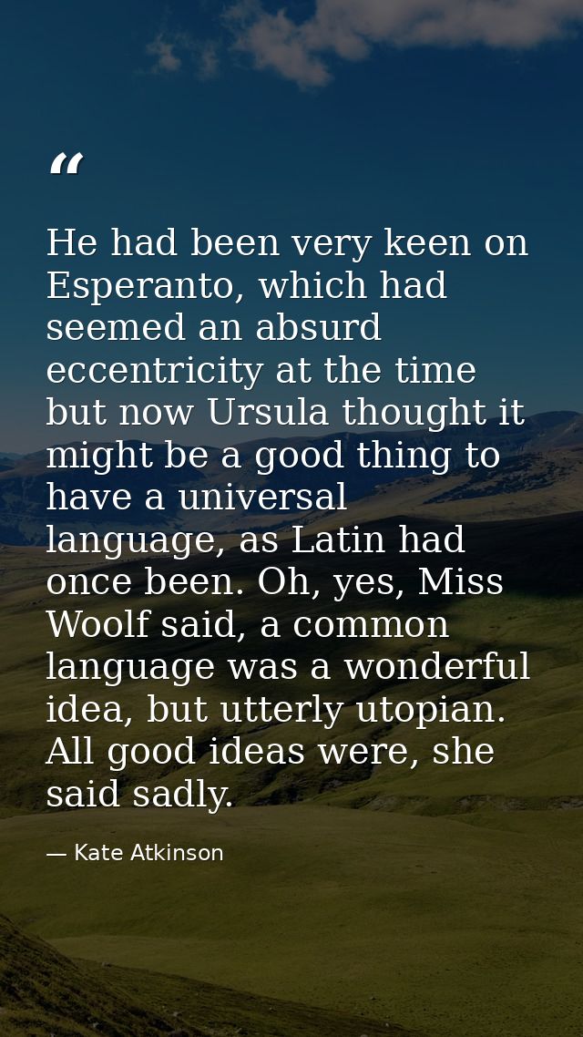 He had been very keen on Esperanto, which had seemed an absurd eccentricity at the time but now Ursula thought it might  — Kate Atkinson