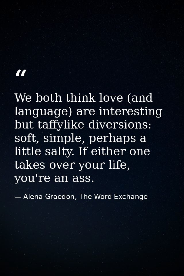 We both think love (and language) are interesting but taffylike diversions: soft, simple, perhaps a little salty. If eit — Alena Graedon, The Word Exchange