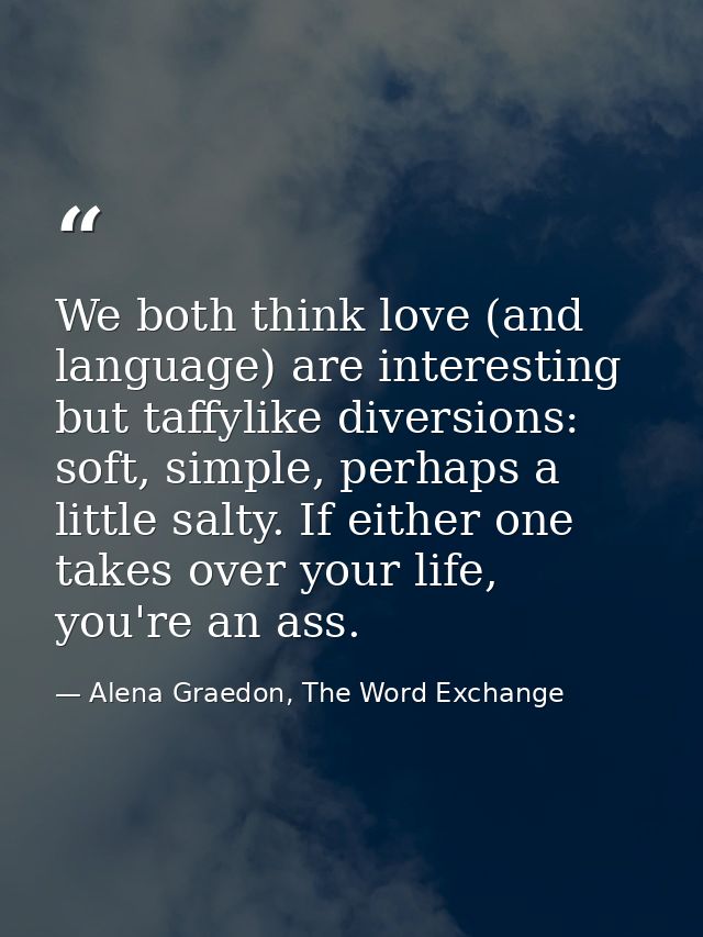 We both think love (and language) are interesting but taffylike diversions: soft, simple, perhaps a little salty. If eit — Alena Graedon, The Word Exchange