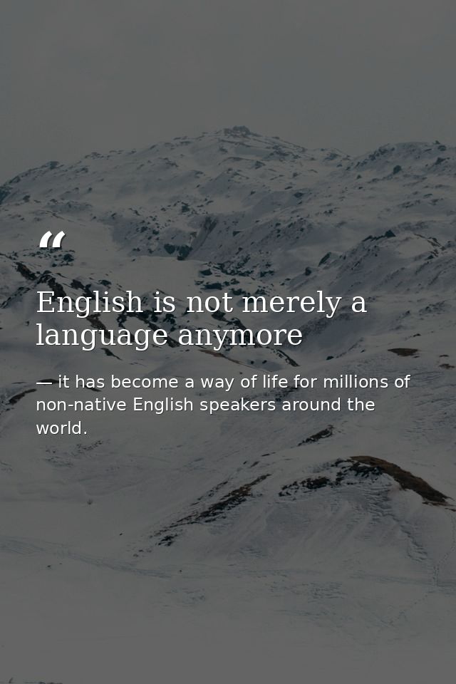 English is not merely a language anymore — it has become a way of life for millions of non-native English speakers around the world.