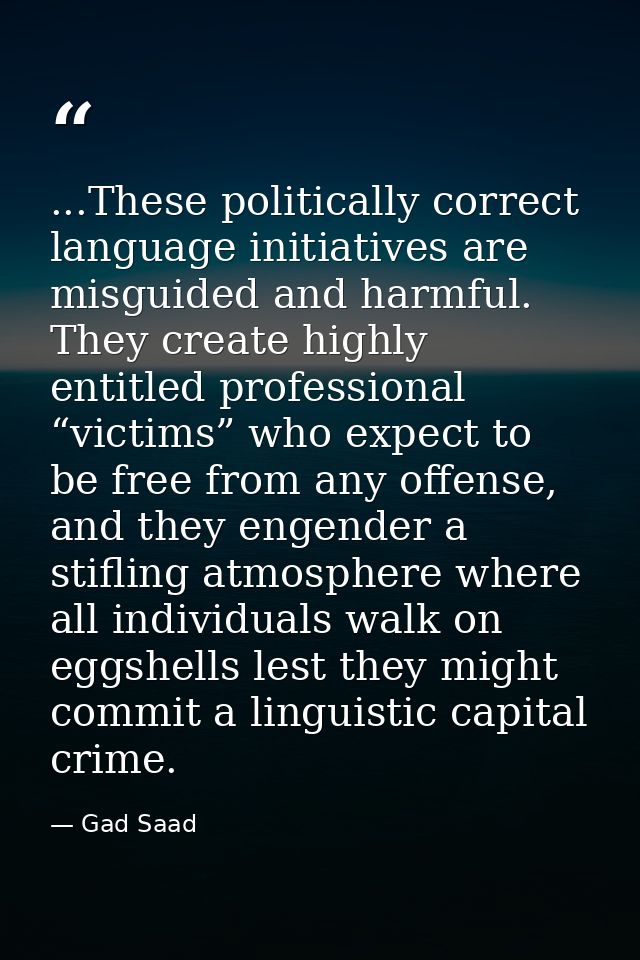 ...These politically correct language initiatives are misguided and harmful. They create highly entitled professional “v — Gad Saad