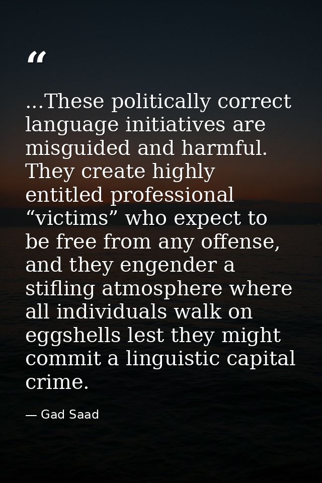 ...These politically correct language initiatives are misguided and harmful. They create highly entitled professional “v — Gad Saad
