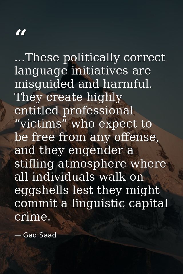 ...These politically correct language initiatives are misguided and harmful. They create highly entitled professional “v — Gad Saad