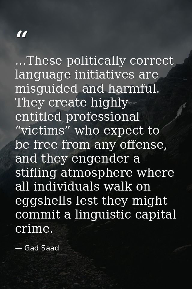 ...These politically correct language initiatives are misguided and harmful. They create highly entitled professional “v — Gad Saad