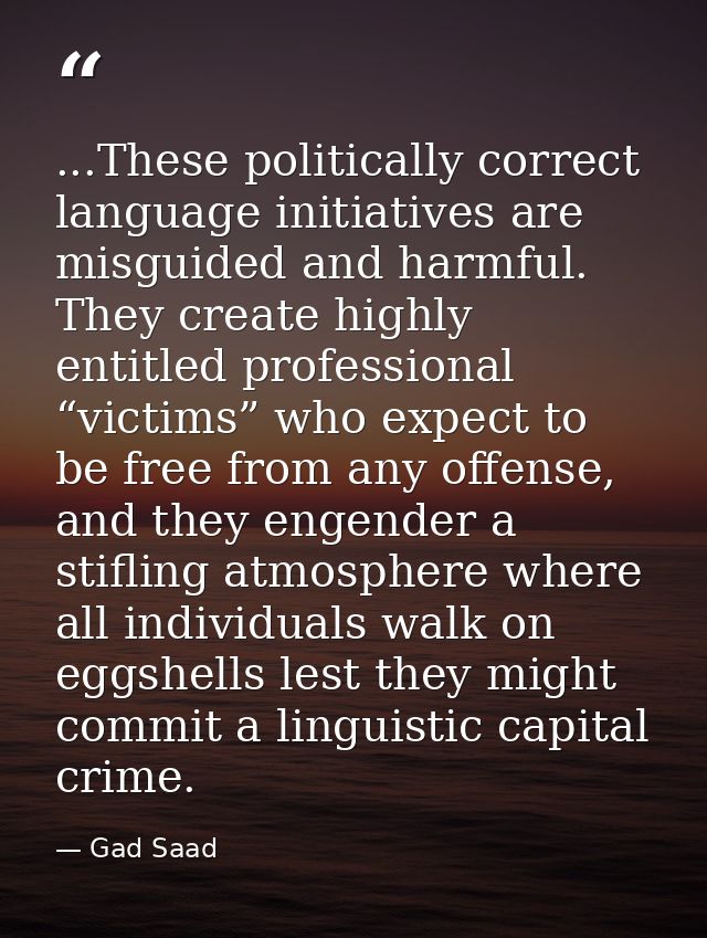 ...These politically correct language initiatives are misguided and harmful. They create highly entitled professional “v — Gad Saad