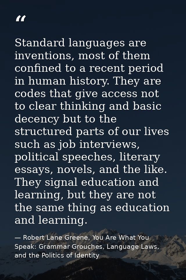 Standard languages are inventions, most of them confined to a recent period in human history. They are codes that give a — Robert Lane Greene, You Are What You Speak: Grammar Grouches, Language Laws, and the Politics of Identity