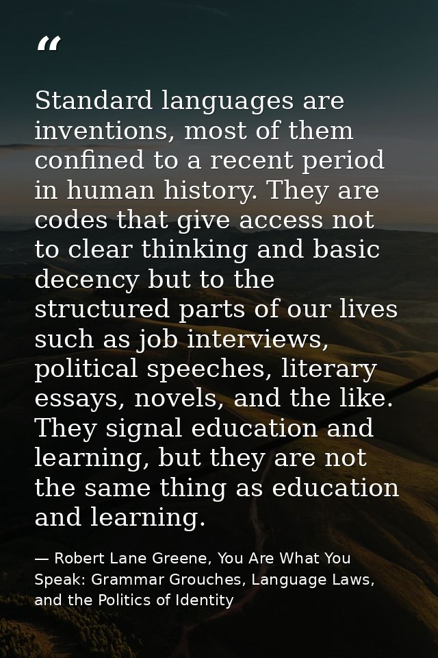 Standard languages are inventions, most of them confined to a recent period in human history. They are codes that give a — Robert Lane Greene, You Are What You Speak: Grammar Grouches, Language Laws, and the Politics of Identity