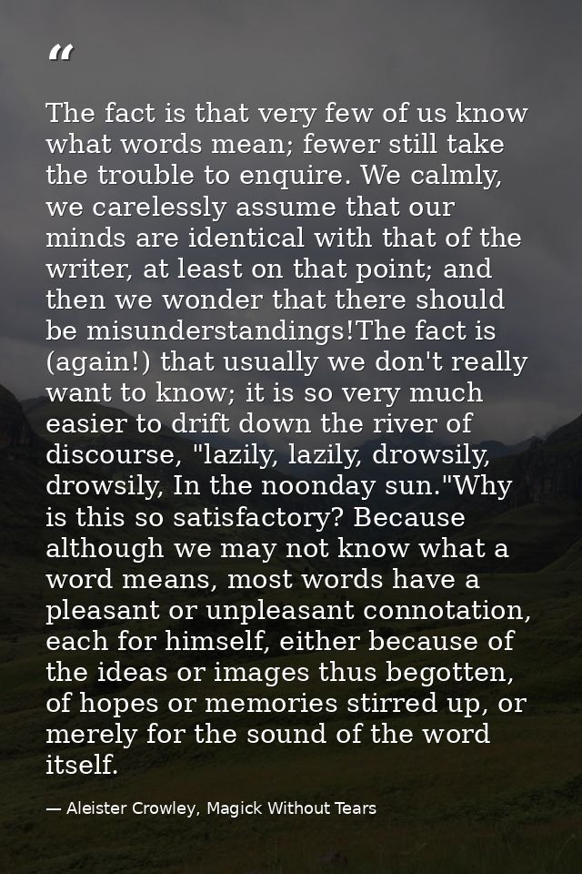 The fact is that very few of us know what words mean; fewer still take the trouble to enquire. We calmly, we carelessly  — Aleister Crowley, Magick Without Tears