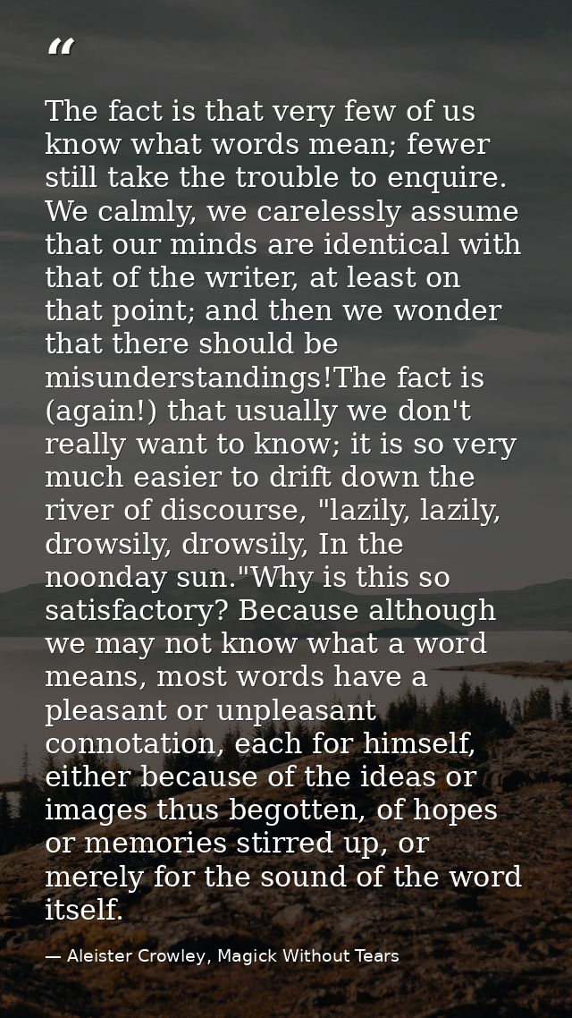 The fact is that very few of us know what words mean; fewer still take the trouble to enquire. We calmly, we carelessly  — Aleister Crowley, Magick Without Tears