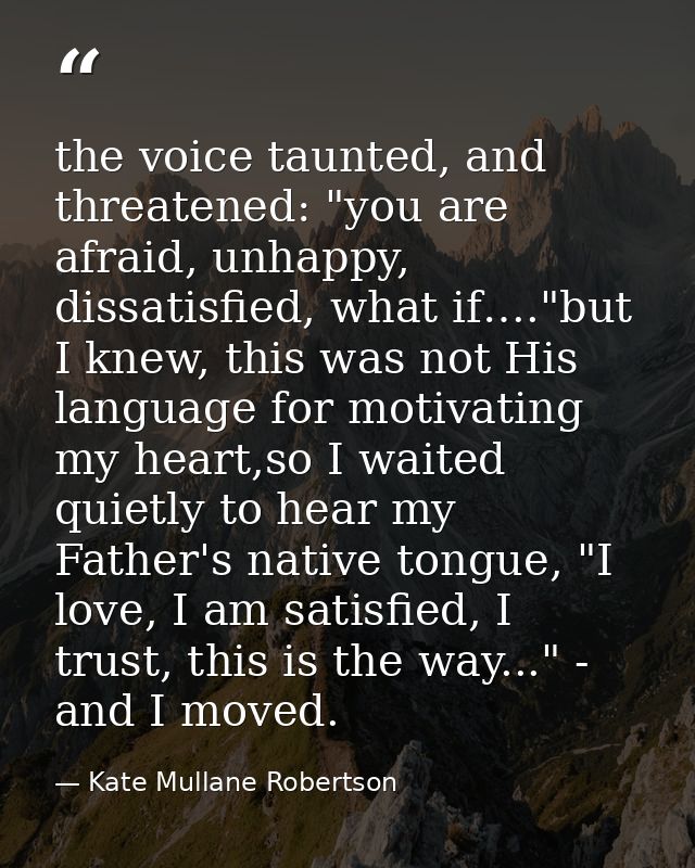 the voice taunted, and threatened: "you are afraid, unhappy, dissatisfied, what if…."but I knew, this was not His langua — Kate Mullane Robertson