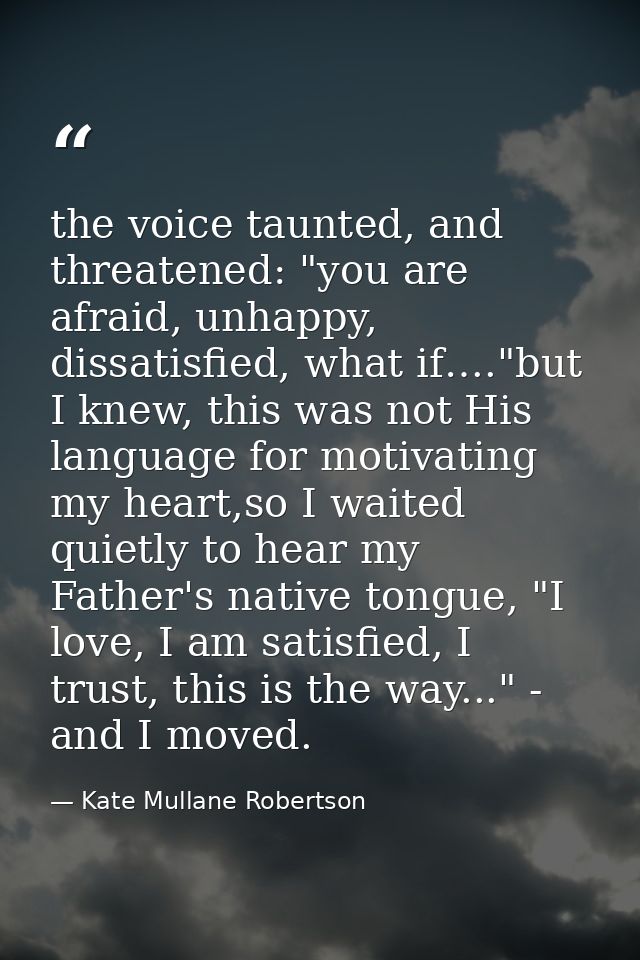 the voice taunted, and threatened: "you are afraid, unhappy, dissatisfied, what if…."but I knew, this was not His langua — Kate Mullane Robertson
