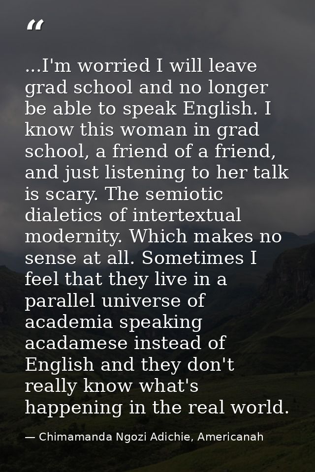 ...I'm worried I will leave grad school and no longer be able to speak English. I know this woman in grad school, a frie — Chimamanda Ngozi Adichie, Americanah