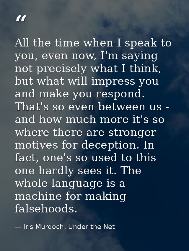 All the time when I speak to you, even now, I'm saying not precisely what I think, but what will impress you and make yo — Iris Murdoch, Under the Net