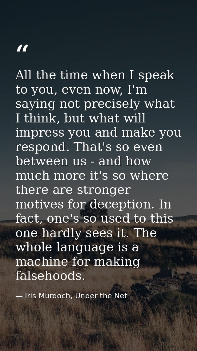 All the time when I speak to you, even now, I'm saying not precisely what I think, but what will impress you and make yo — Iris Murdoch, Under the Net
