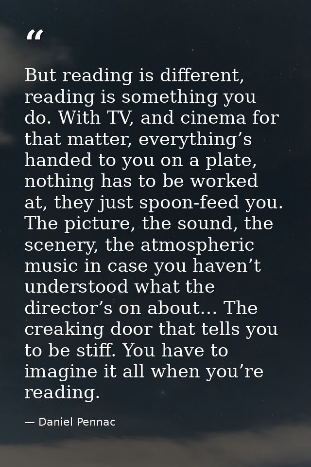 But reading is different, reading is something you do. With TV, and cinema for that matter, everything’s handed to you o — Daniel Pennac