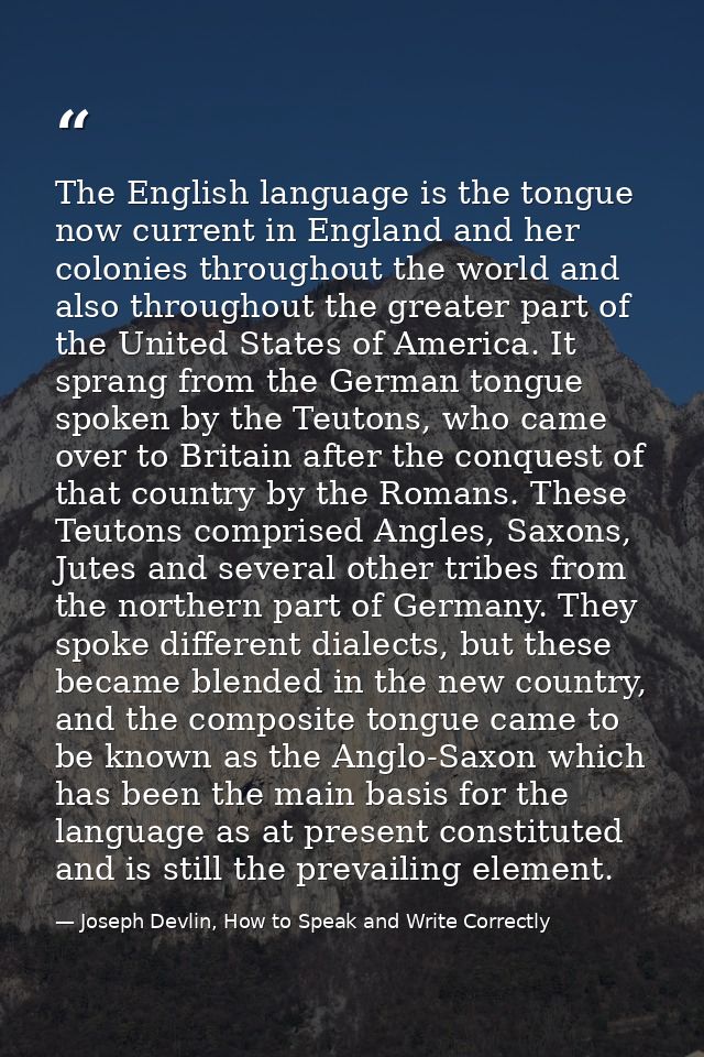 The English language is the tongue now current in England and her colonies throughout the world and also throughout the  — Joseph Devlin, How to Speak and Write Correctly