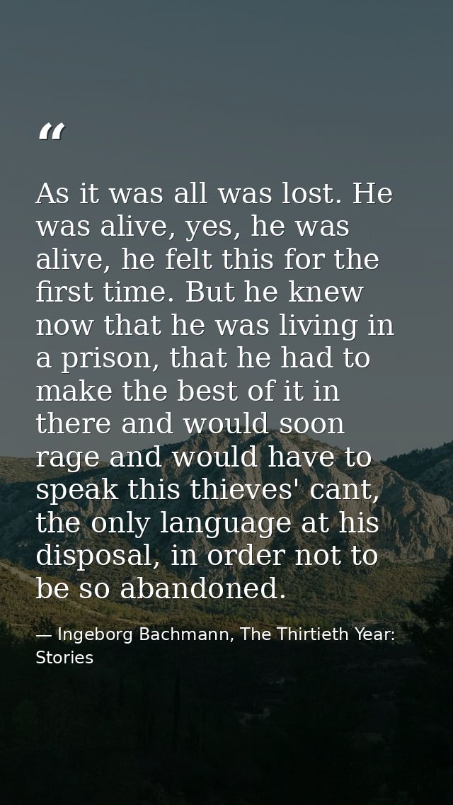 As it was all was lost. He was alive, yes, he was alive, he felt this for the first time. But he knew now that he was li — Ingeborg Bachmann, The Thirtieth Year: Stories