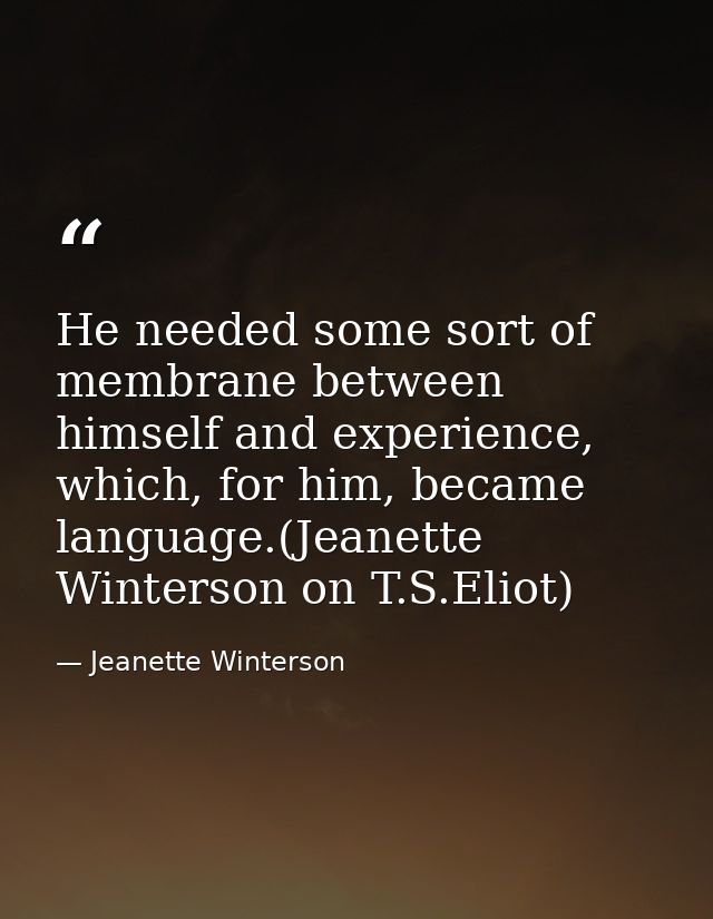 He needed some sort of membrane between himself and experience, which, for him, became language.(Jeanette Winterson on T — Jeanette Winterson