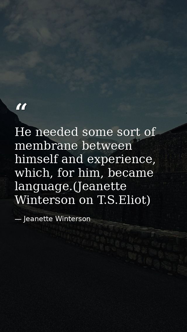 He needed some sort of membrane between himself and experience, which, for him, became language.(Jeanette Winterson on T — Jeanette Winterson