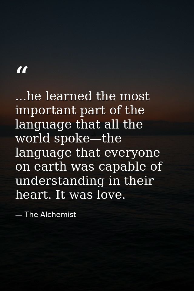 ...he learned the most important part of the language that all the world spoke—the language that everyone on earth was c — The Alchemist