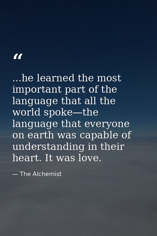 ...he learned the most important part of the language that all the world spoke—the language that everyone on earth was c — The Alchemist