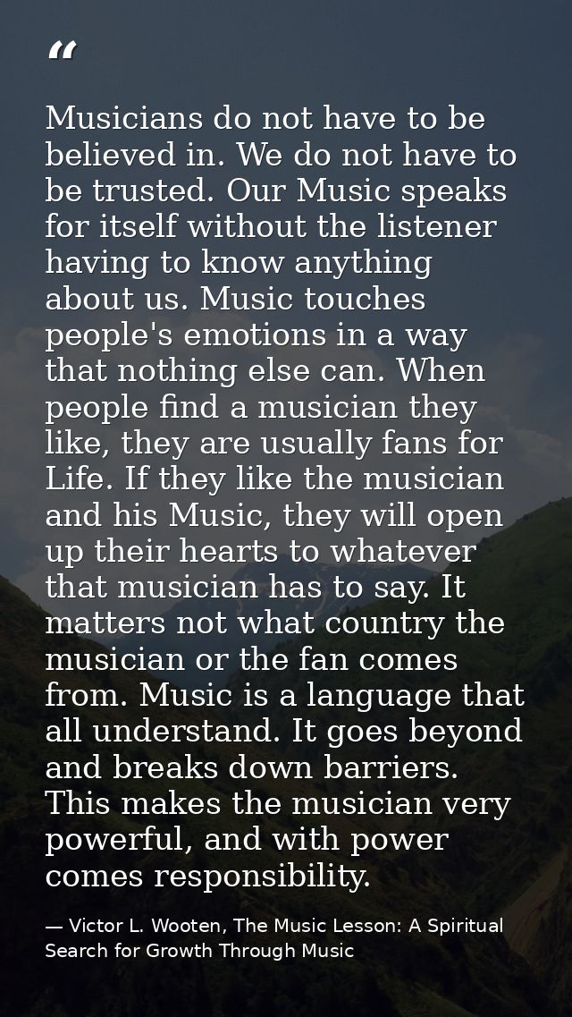 Musicians do not have to be believed in. We do not have to be trusted. Our Music speaks for itself without the listener  — Victor L. Wooten, The Music Lesson: A Spiritual Search for Growth Through Music