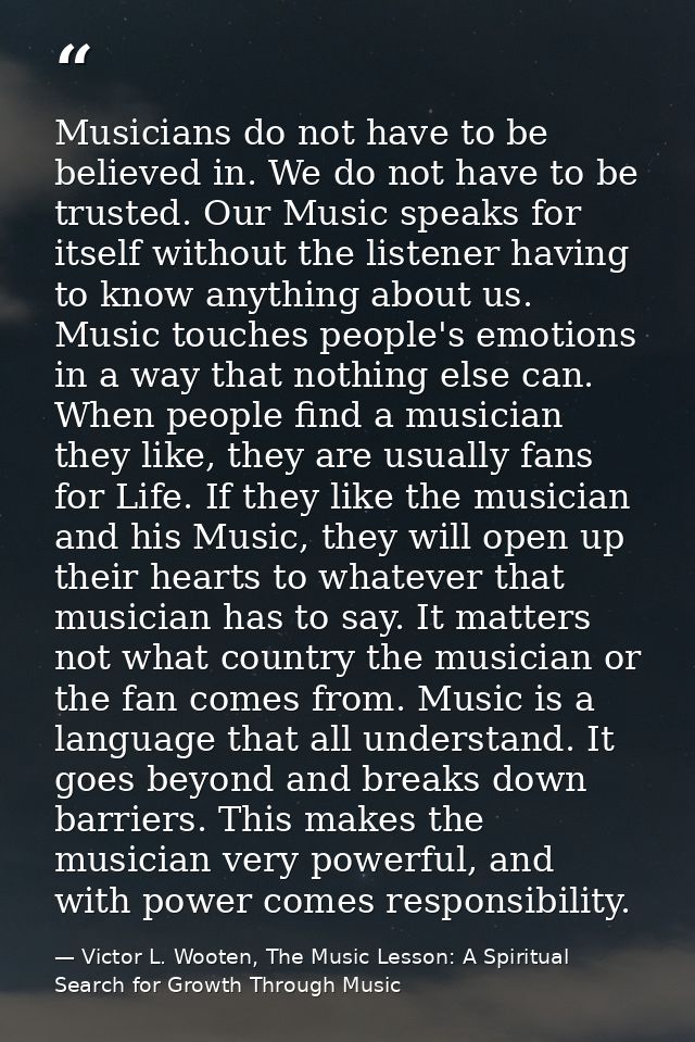 Musicians do not have to be believed in. We do not have to be trusted. Our Music speaks for itself without the listener  — Victor L. Wooten, The Music Lesson: A Spiritual Search for Growth Through Music