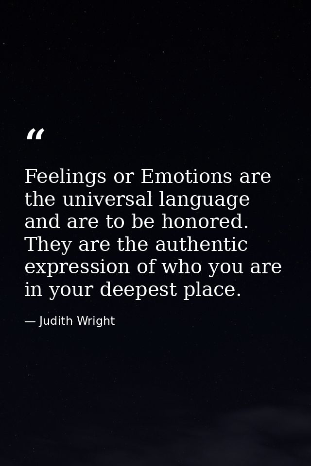 Feelings or Emotions are the universal language and are to be honored. They are the authentic expression of who you are  — Judith Wright