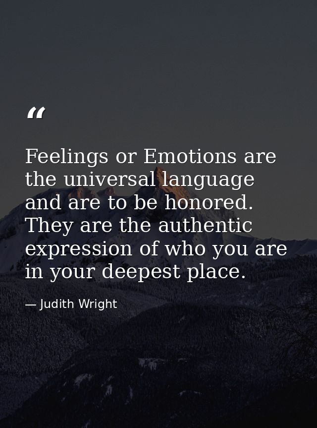 Feelings or Emotions are the universal language and are to be honored. They are the authentic expression of who you are  — Judith Wright