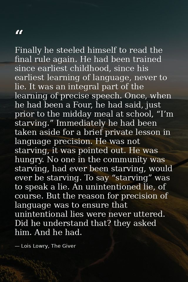 Finally he steeled himself to read the final rule again. He had been trained since earliest childhood, since his earlies — Lois Lowry, The Giver