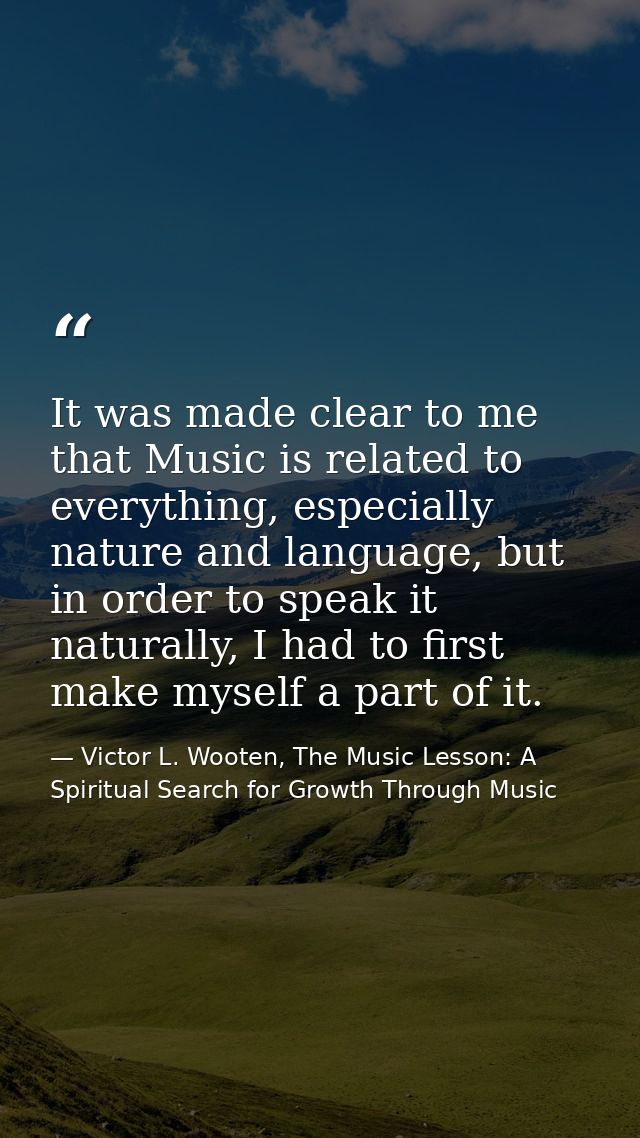 It was made clear to me that Music is related to everything, especially nature and language, but in order to speak it na — Victor L. Wooten, The Music Lesson: A Spiritual Search for Growth Through Music
