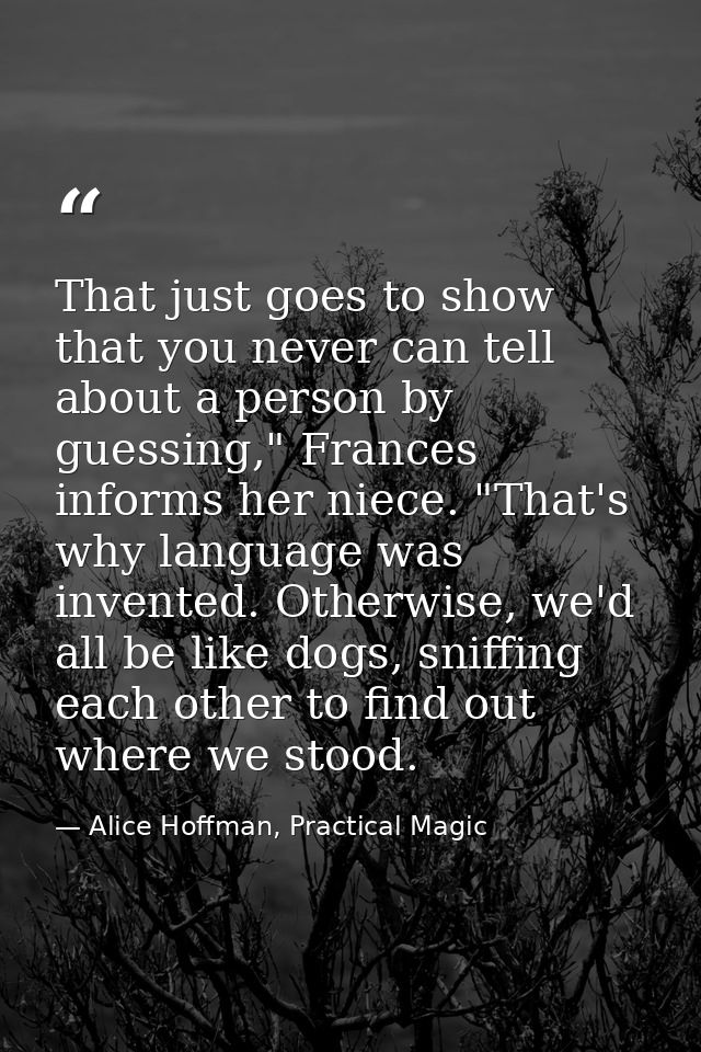 That just goes to show that you never can tell about a person by guessing," Frances informs her niece. "That's why langu — Alice Hoffman, Practical Magic