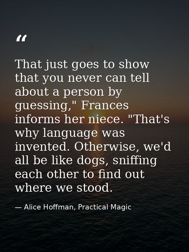 That just goes to show that you never can tell about a person by guessing," Frances informs her niece. "That's why langu — Alice Hoffman, Practical Magic