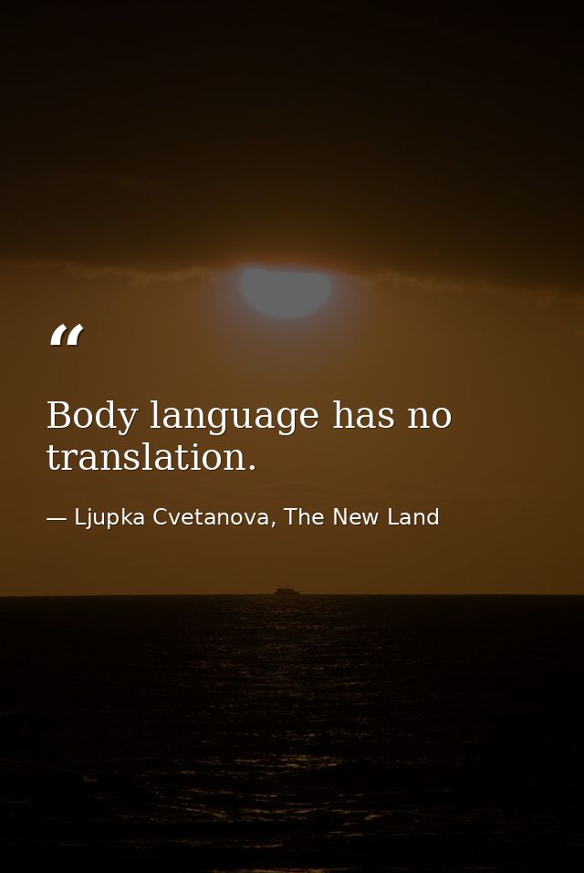 Body language has no translation. — Ljupka Cvetanova, The New Land