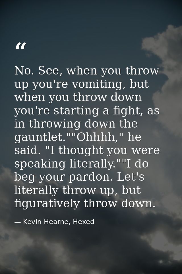 No. See, when you throw up you're vomiting, but when you throw down you're starting a fight, as in throwing down the gau — Kevin Hearne, Hexed
