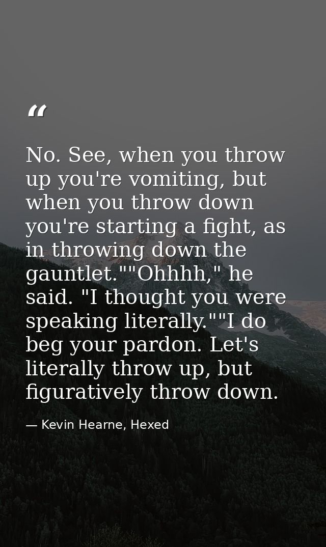 No. See, when you throw up you're vomiting, but when you throw down you're starting a fight, as in throwing down the gau — Kevin Hearne, Hexed