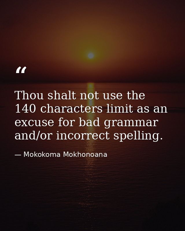 Thou shalt not use the 140 characters limit as an excuse for bad grammar and/or incorrect spelling. — Mokokoma Mokhonoana