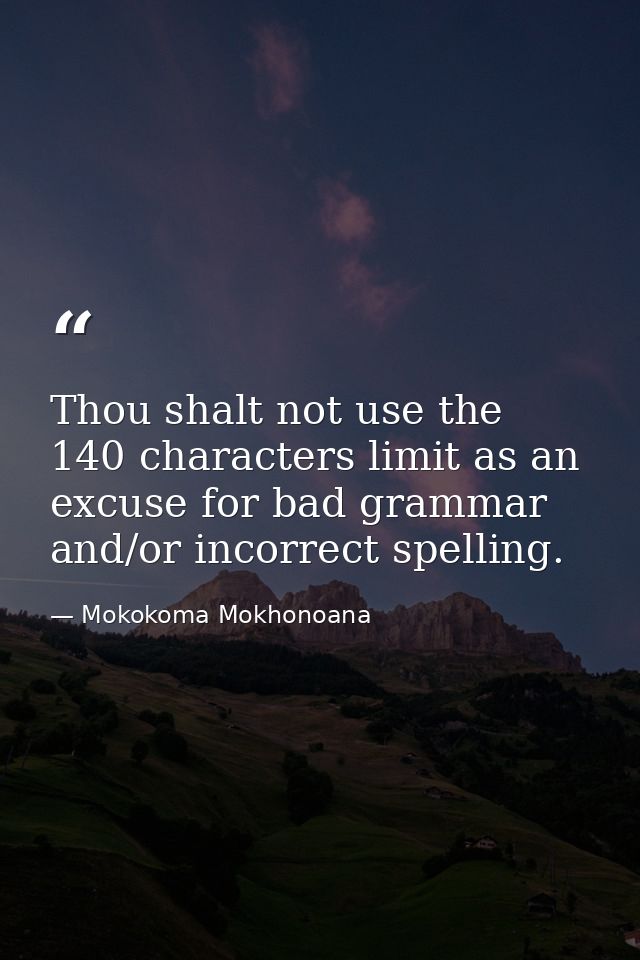 Thou shalt not use the 140 characters limit as an excuse for bad grammar and/or incorrect spelling. — Mokokoma Mokhonoana