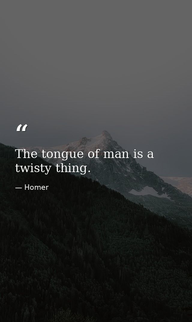 The tongue of man is a twisty thing. — Homer