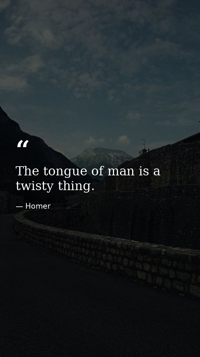 The tongue of man is a twisty thing. — Homer