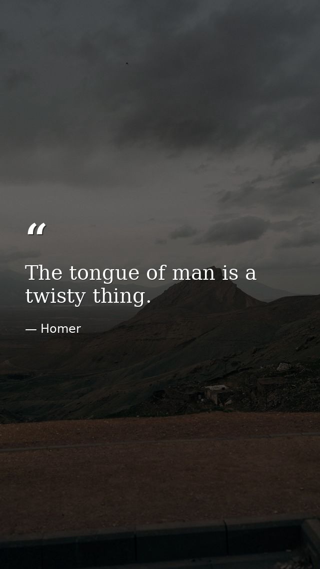 The tongue of man is a twisty thing. — Homer