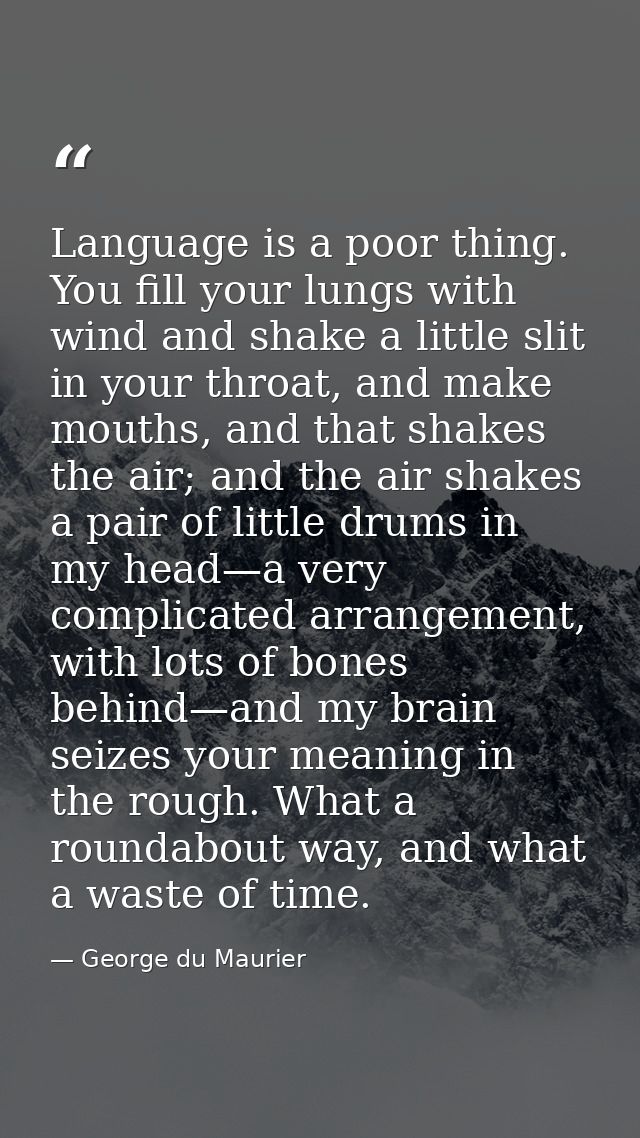 Language is a poor thing. You fill your lungs with wind and shake a little slit in your throat, and make mouths, and tha — George du Maurier